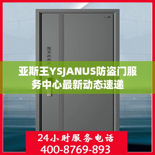 亚斯王YSJANUS防盗门服务中心最新动态速递