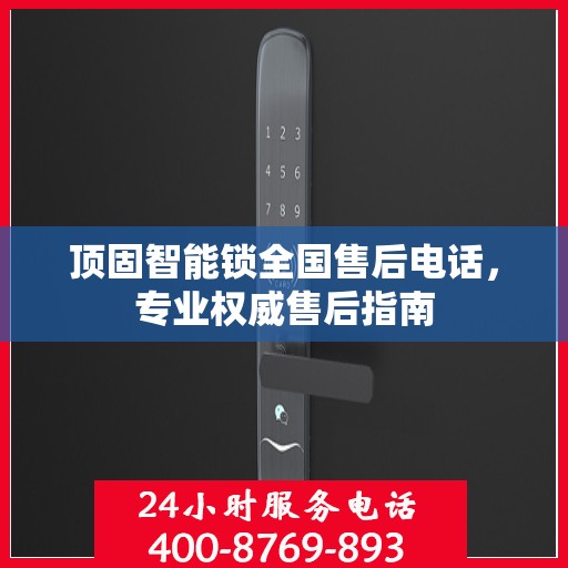 顶固智能锁全国售后电话，专业权威售后指南