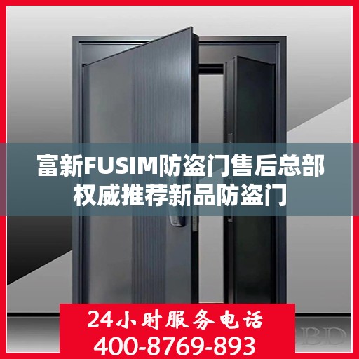 富新FUSIM防盗门售后总部权威推荐新品防盗门