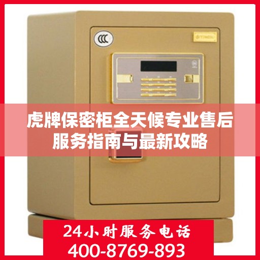 虎牌保密柜全天候专业售后服务指南与最新攻略