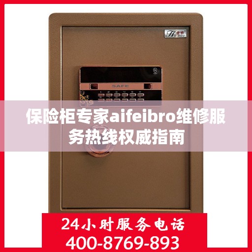 保险柜专家aifeibro维修服务热线权威指南