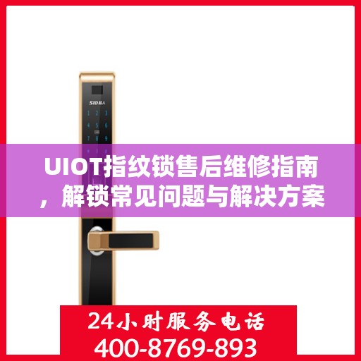 UIOT指纹锁售后维修指南，解锁常见问题与解决方案