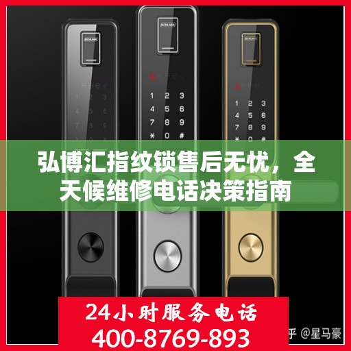 弘博汇指纹锁售后无忧，全天候维修电话决策指南