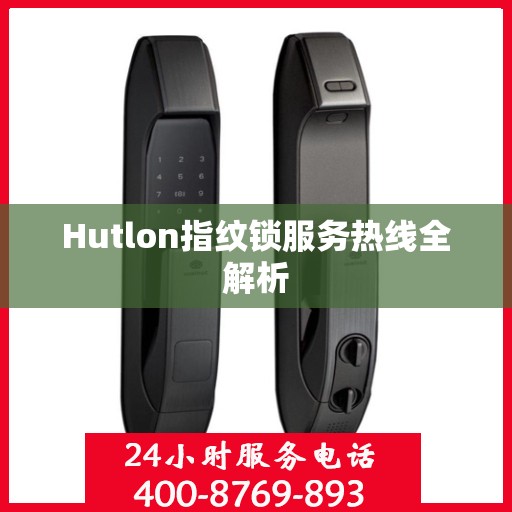 Hutlon指纹锁服务热线全解析