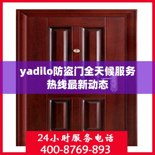 yadilo防盗门全天候服务热线最新动态