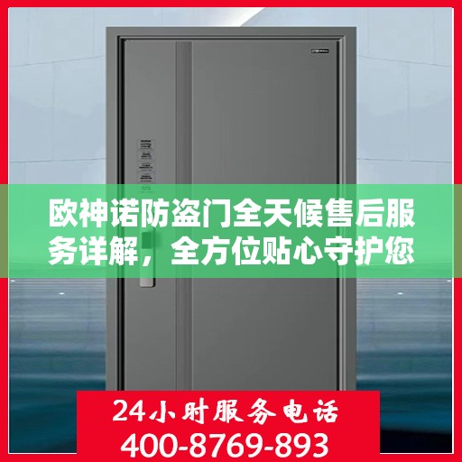 欧神诺防盗门全天候售后服务详解，全方位贴心守护您的安全门户