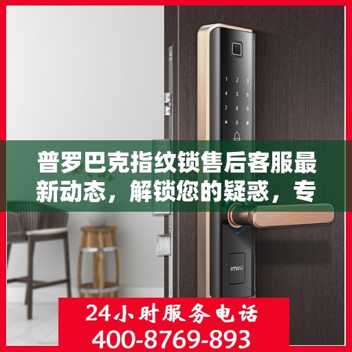 普罗巴克指纹锁售后客服最新动态，解锁您的疑惑，专业电话随时为您服务