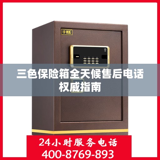 三色保险箱全天候售后电话权威指南