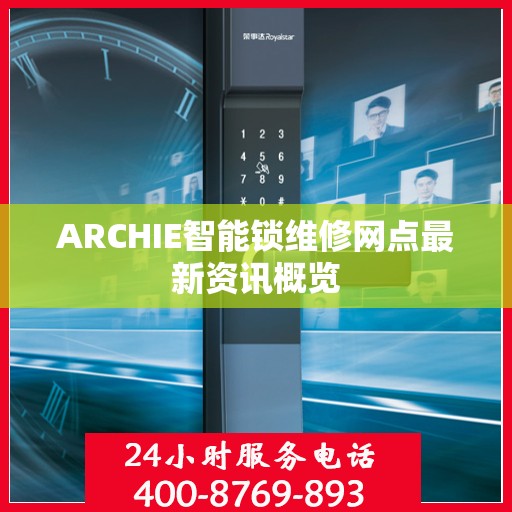 ARCHIE智能锁维修网点最新资讯概览