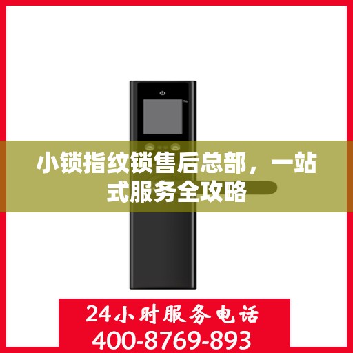 小锁指纹锁售后总部，一站式服务全攻略