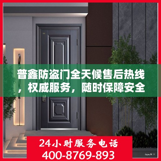 普鑫防盗门全天候售后热线，权威服务，随时保障安全之门！