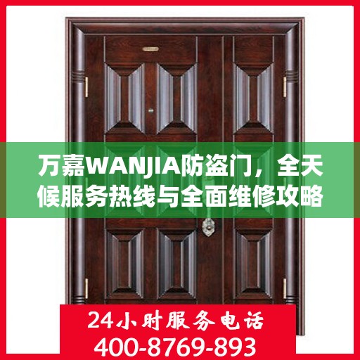万嘉WANJIA防盗门，全天候服务热线与全面维修攻略