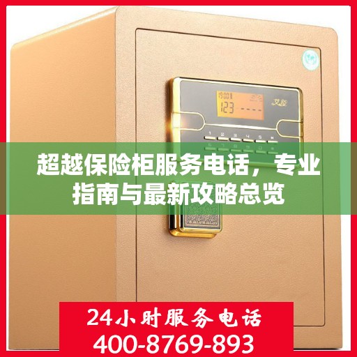 超越保险柜服务电话，专业指南与最新攻略总览