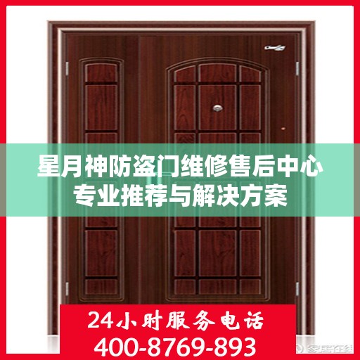 星月神防盗门维修售后中心专业推荐与解决方案