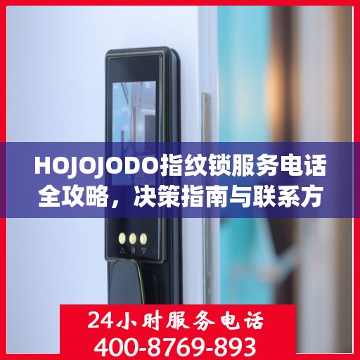 HOJOJODO指纹锁服务电话全攻略，决策指南与联系方式大全