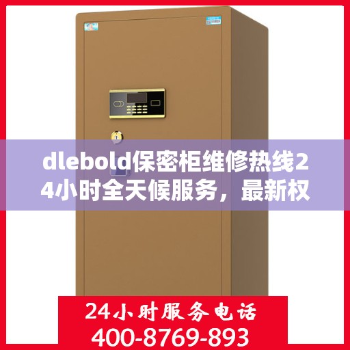 dlebold保密柜维修热线24小时全天候服务，最新权威推荐快速响应