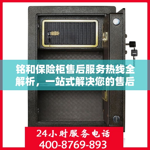 铭和保险柜售后服务热线全解析，一站式解决您的售后需求