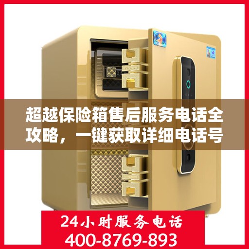 超越保险箱售后服务电话全攻略，一键获取详细电话号码