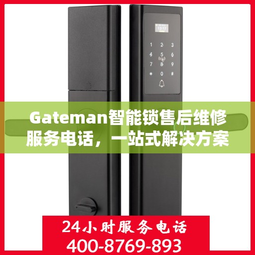 Gateman智能锁售后维修服务电话，一站式解决方案决策指南