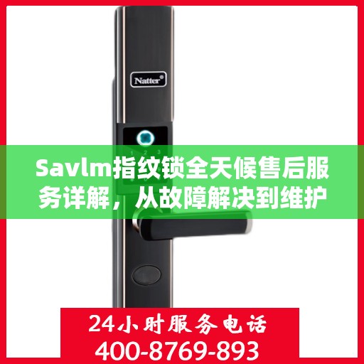 Savlm指纹锁全天候售后服务详解，从故障解决到维护全攻略