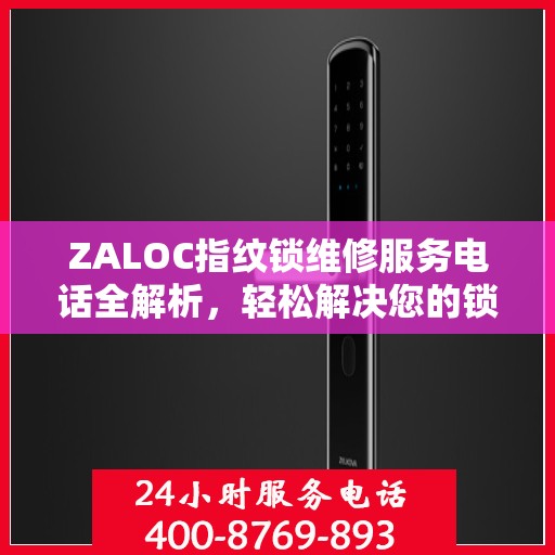 ZALOC指纹锁维修服务电话全解析，轻松解决您的锁具问题