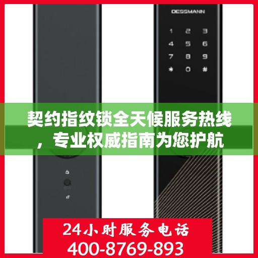 契约指纹锁全天候服务热线，专业权威指南为您护航