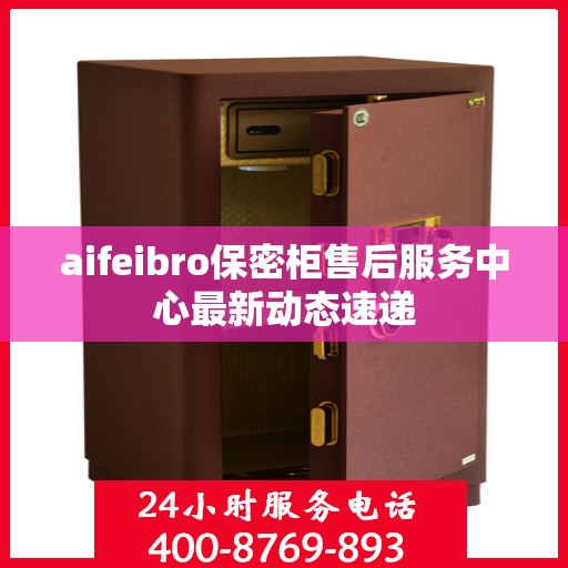 aifeibro保密柜售后服务中心最新动态速递
