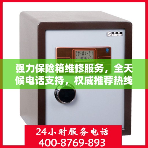 强力保险箱维修服务，全天候电话支持，权威推荐热线