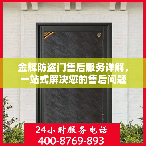 金辉防盗门售后服务详解，一站式解决您的售后问题