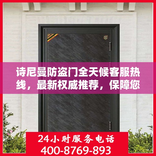 诗尼曼防盗门全天候客服热线，最新权威推荐，保障您的安全需求