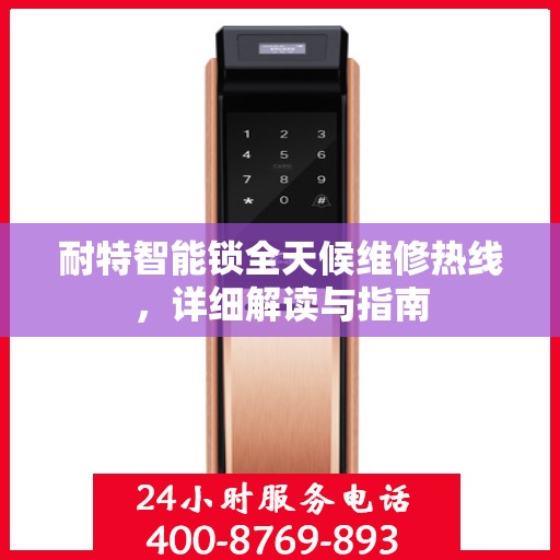 耐特智能锁全天候维修热线，详细解读与指南