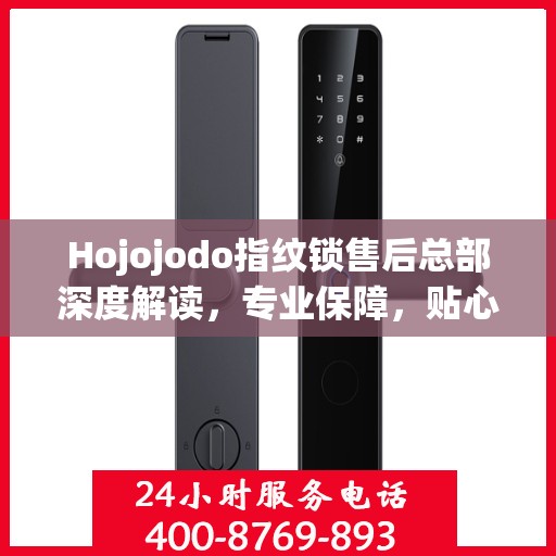 Hojojodo指纹锁售后总部深度解读，专业保障，贴心服务