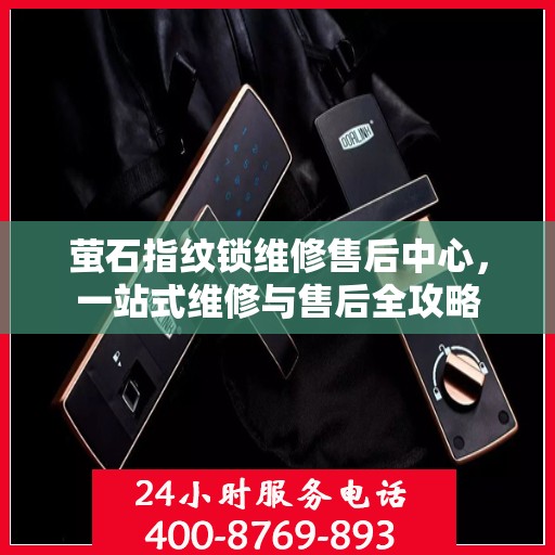 萤石指纹锁维修售后中心，一站式维修与售后全攻略