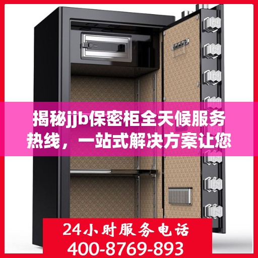 揭秘jjb保密柜全天候服务热线，一站式解决方案让您无忧！