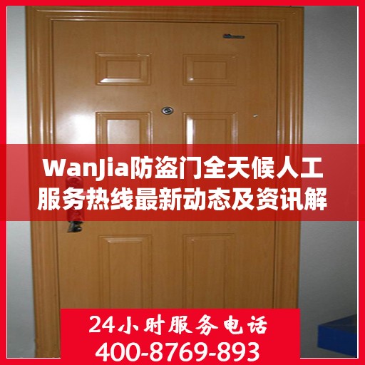WanJia防盗门全天候人工服务热线最新动态及资讯解读