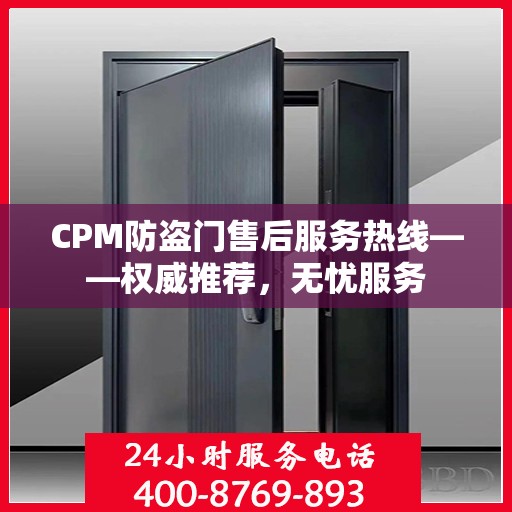 CPM防盗门售后服务热线——权威推荐，无忧服务