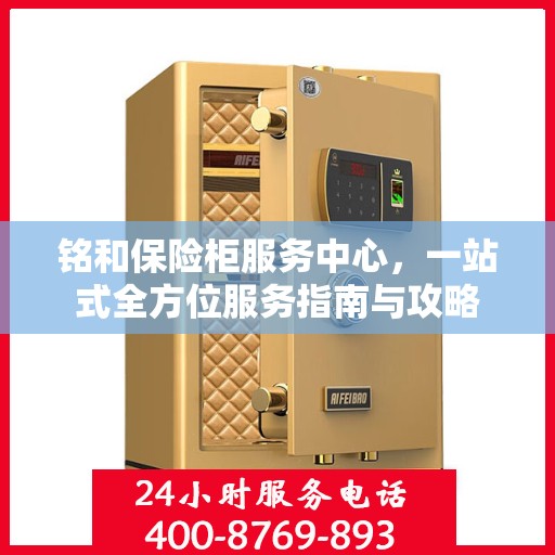铭和保险柜服务中心，一站式全方位服务指南与攻略