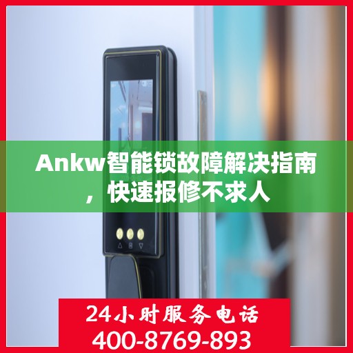 Ankw智能锁故障解决指南，快速报修不求人