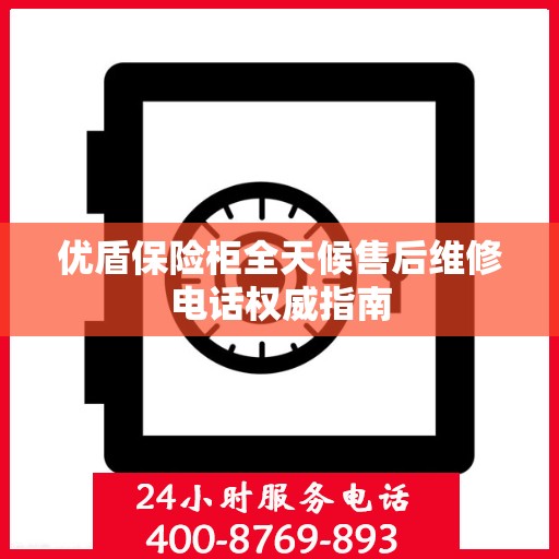 优盾保险柜全天候售后维修电话权威指南