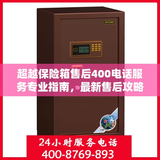 超越保险箱售后400电话服务专业指南，最新售后攻略与指南