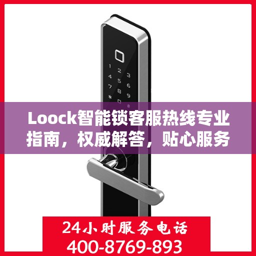 Loock智能锁客服热线专业指南，权威解答，贴心服务