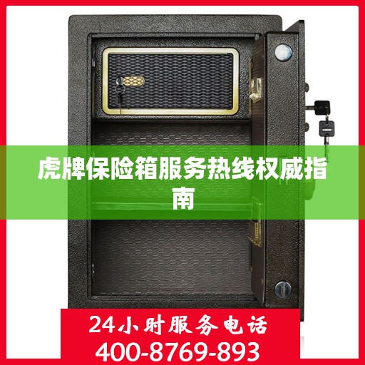 虎牌保险箱服务热线权威指南