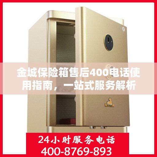 金城保险箱售后400电话使用指南，一站式服务解析