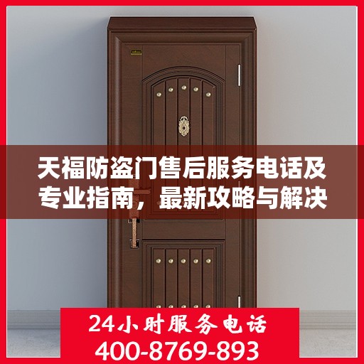 天福防盗门售后服务电话及专业指南，最新攻略与解决方案