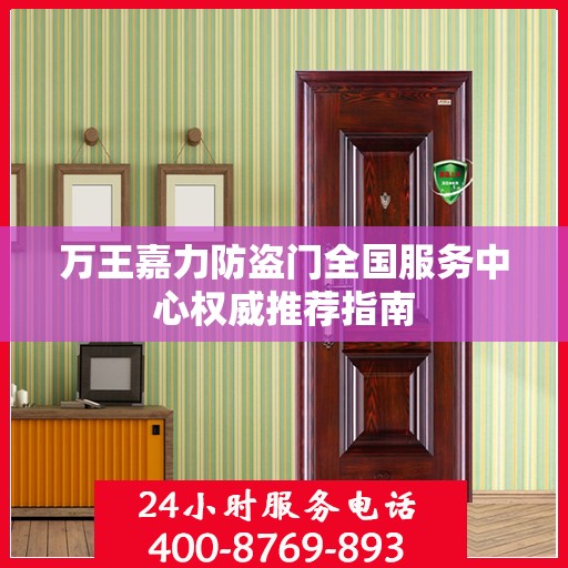 万王嘉力防盗门全国服务中心权威推荐指南