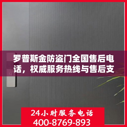 罗普斯金防盗门全国售后电话，权威服务热线与售后支持指南
