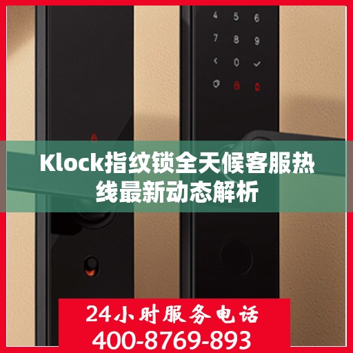 Klock指纹锁全天候客服热线最新动态解析