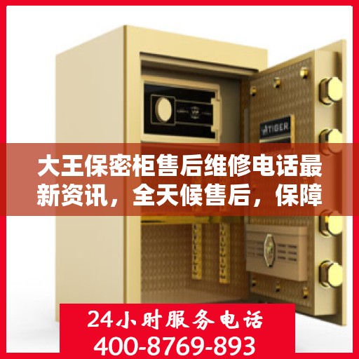 大王保密柜售后维修电话最新资讯，全天候售后，保障无忧服务