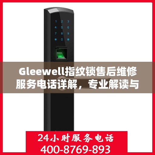Gleewell指纹锁售后维修服务电话详解，专业解读与解决方案