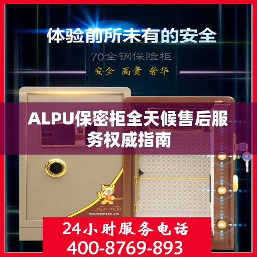 ALPU保密柜全天候售后服务权威指南